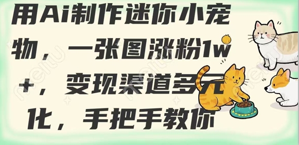 用AI制作迷你小宠物，一张图涨粉1w+，变现渠道多元化，手把手教你 - 创享网-创享网
