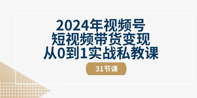 2024年视频号短视频带货变现从0到1实战私教课(30节视频课) - 创享网-创享网