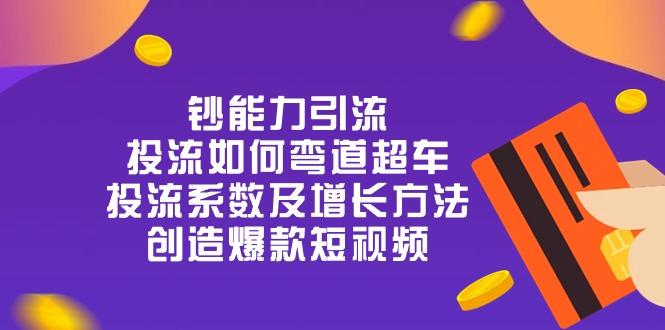 钞 能 力 引 流：投流弯道超车，投流系数及增长方法，创造爆款短视频-20节 - 创享网-创享网