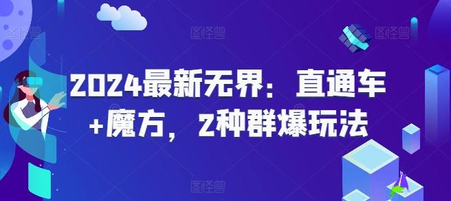 2024最新无界：直通车+魔方，2种群爆玩法 - 创享网-创享网