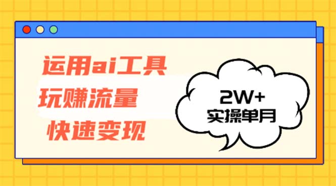 运用AI工具玩赚流量快速变现 实操单月2w+ - 创享网-创享网