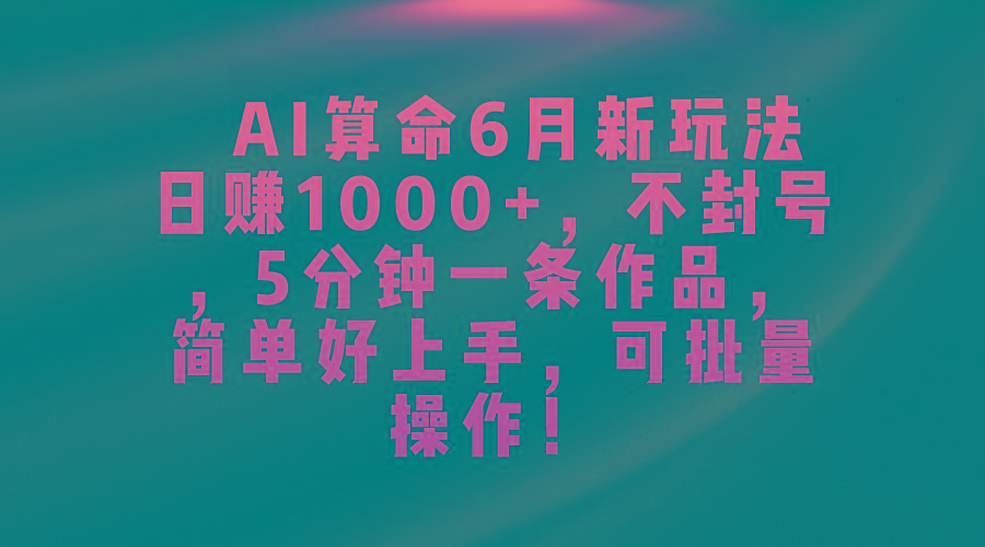 AI算命6月新玩法，日赚1000+，不封号，5分钟一条作品，简单好上手，可... - 创享网-创享网