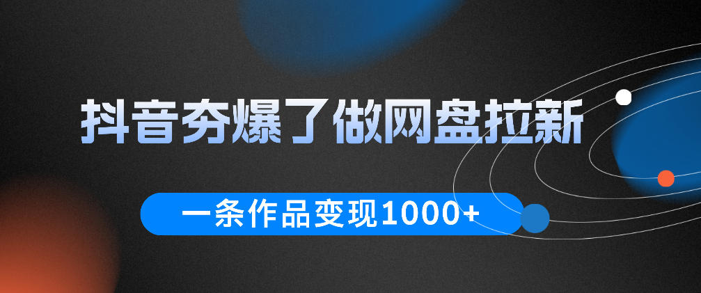 抖音夯爆了做网盘拉新，一条作品轻松10W+流量，变现1k+，看完即可上手操作-创享网