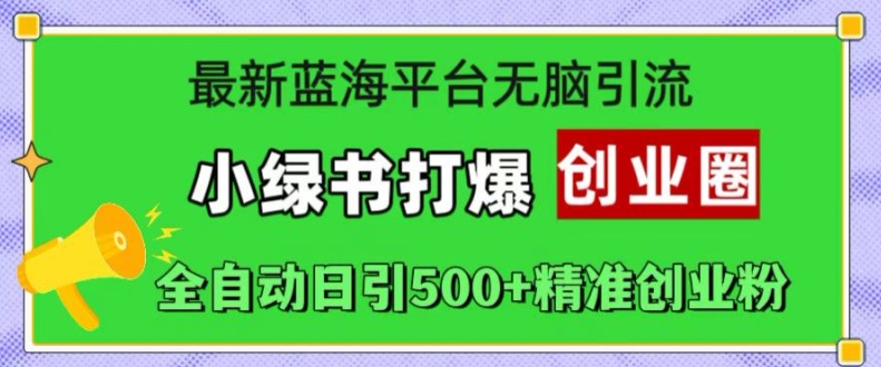 最新蓝海平台无脑引流，小绿书打爆创业圈，全自动日引500+精准创业粉 - 创享网-创享网