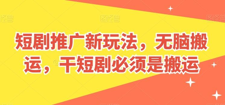短剧推广新玩法，无脑搬运，干短剧必须是搬运【揭秘】 - 创享网-创享网