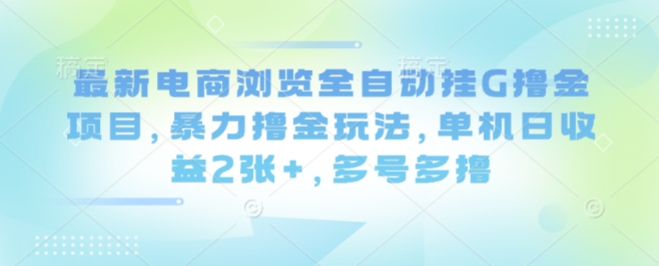 最新电商浏览全自动挂G撸金项目，暴力撸金玩法，单机日收益2张+，多号多撸【揭秘】 - 创享网-创享网