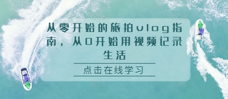 从零开始的旅拍vlog指南，从0开始用视频记录生活 - 创享网-创享网