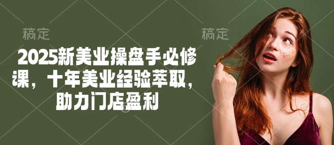 2025新美业操盘手必修课，十年美业经验萃取，助力门店盈利 - 创享网-创享网