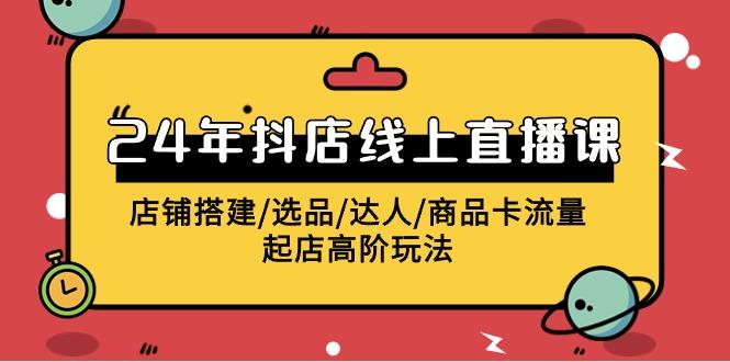 (9812期)2024年抖店线上直播课，店铺搭建/选品/达人/商品卡流量/起店高阶玩法 - 创享网-创享网