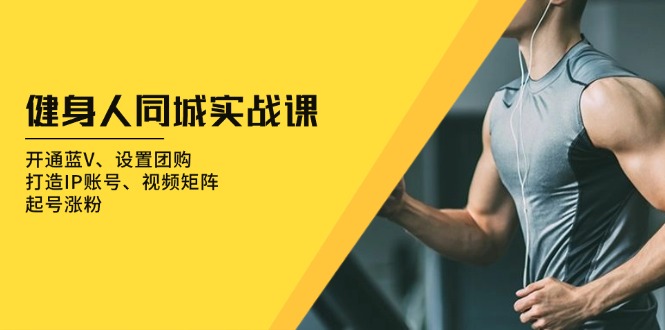 健身人 同城实战课：开通蓝V、设置团购、打造IP账号、视频矩阵、起号涨粉 - 创享网-创享网