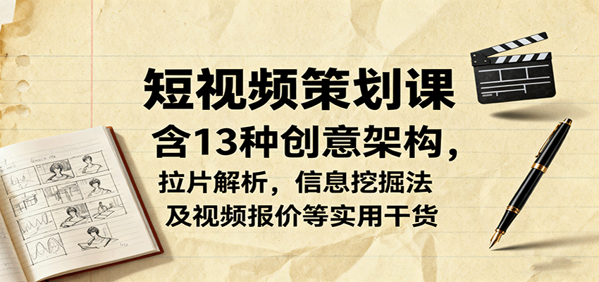 短视频策划课，含13种创意架构，拉片解析，信息挖掘法及视频报价等实用干货-创享网