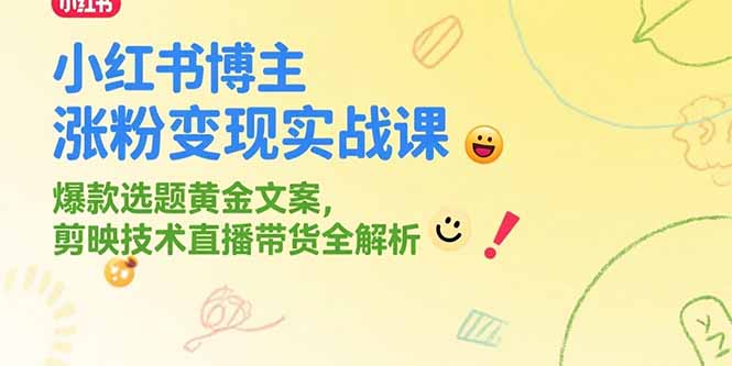 小红书博主涨粉变现实战课，爆款选题黄金文案，剪映技术直播带货全解析 - 创享网-创享网
