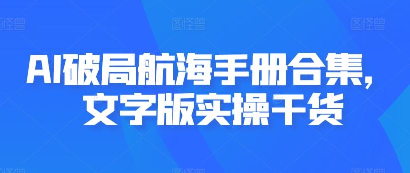 AI破局航海手册合集，文字版实操干货 - 创享网-创享网