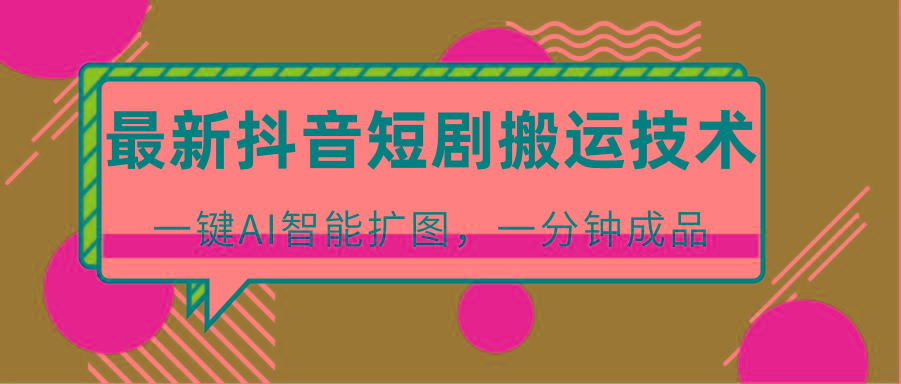 最新抖音短剧搬运技术，一键AI智能扩图，百分百过原创，秒过豆荚！ - 创享网-创享网