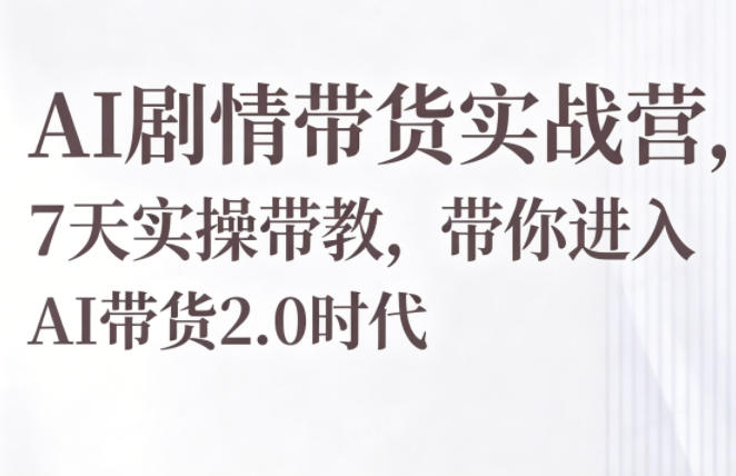 AI剧情带货实战营，7天实操带教，带你进入AI带货2.0时代-创享网