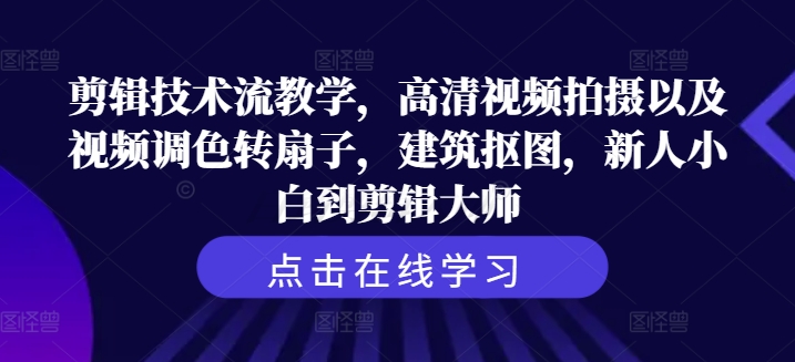 剪辑技术流教学，高清视频拍摄以及视频调色转扇子，建筑抠图，新人小白到剪辑大师 - 创享网-创享网