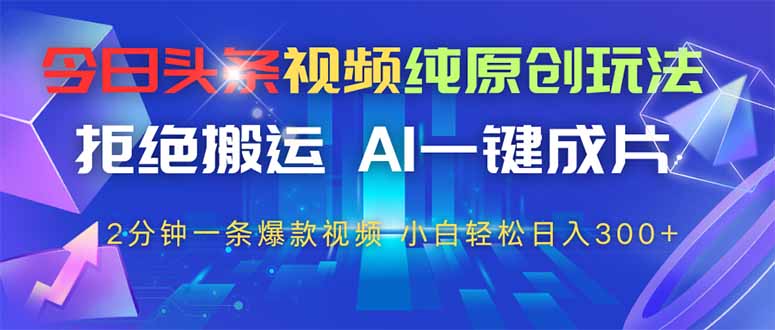 今日头条视频纯原创玩法，AI一键成片，2分钟一条视频，轻松日入300+ - 创享网-创享网