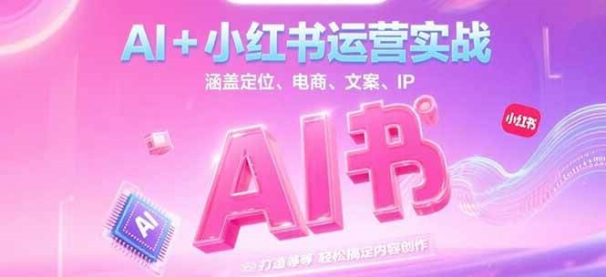 AI+小红书运营实战，涵盖定位、电商、文案、IP 打造等，轻松搞定内容创作 - 创享网-创享网