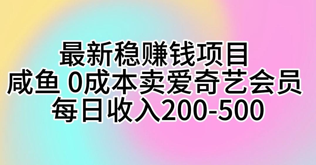 最新稳赚钱项目 咸鱼 0成本卖爱奇艺会员 每日收入200-500 - 创享网-创享网