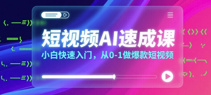 短视频AI速成课，小白快速入门，从0-1做爆款短视频 - 创享网-创享网