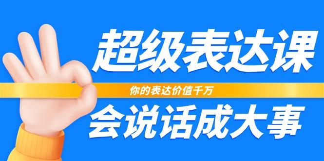超级表达课，你的表达价值千万，会说话成大事(37节完整版) - 创享网-创享网