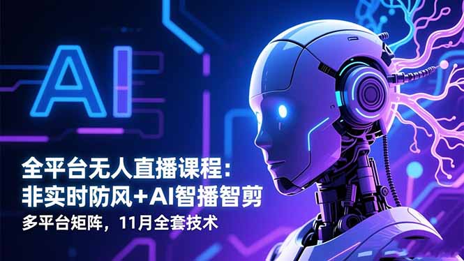全平台无人直播课程：非实时防风＋AI智播智剪＋多平台矩阵，11月全套技术-创享网