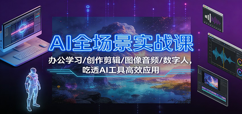 AI全场景实战课：办公学习/创作剪辑/图像音频/数字人，吃透AI工具高效应用-创享网