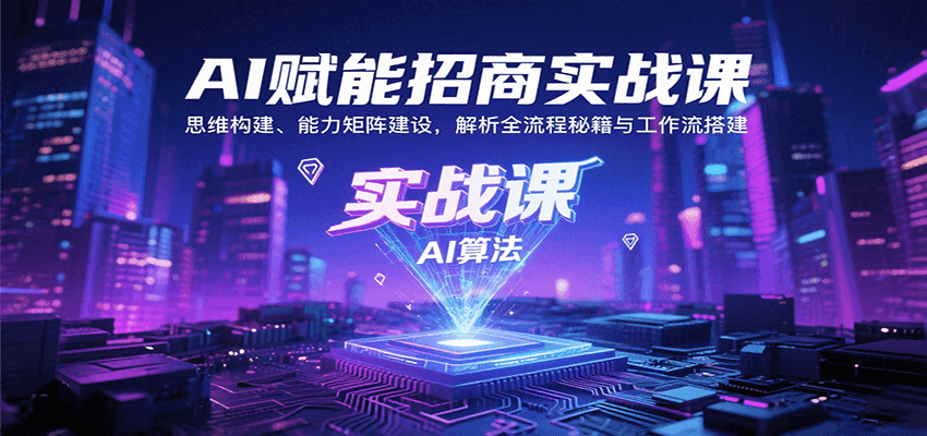 AI赋能招商实战课：思维构建、能力矩阵建设，解析全流程秘籍与工作流搭建 - 创享网-创享网