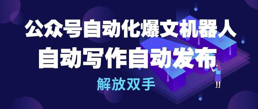(10069期)公众号流量主自动化爆文机器人，自动写作自动发布，解放双手 - 创享网-创享网