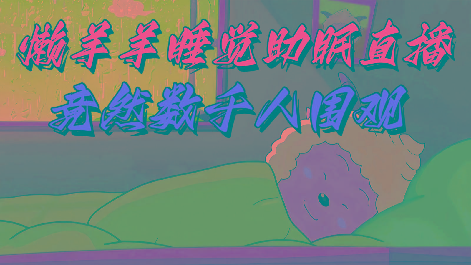 懒羊羊大王睡觉助眠无人直播，竟然有上千人围观，目前没人在卷 - 创享网-创享网