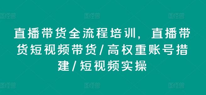 直播带货全流程培训，直播带货短视频带货/高权重账号措建/短视频实操 - 创享网-创享网