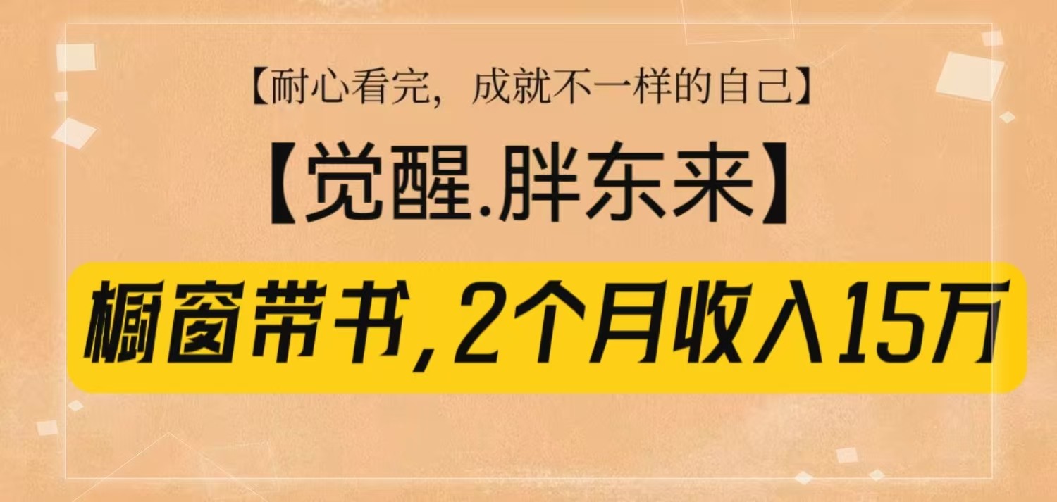 橱窗带书《觉醒，胖东来》，2个月收入15W，没难度只照做！ - 创享网-创享网