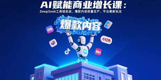 AI赋能商业增长课：DeepSeek工具链实战，爆款内容批量生产，平台最新玩法 - 创享网-创享网