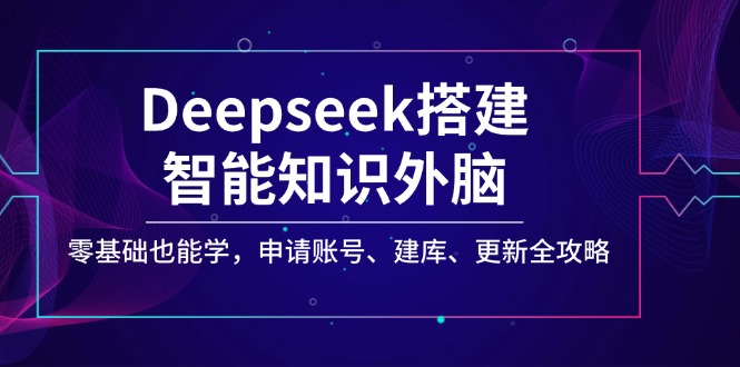 Deepseek搭建智能知识外脑，零基础也能学，申请账号、建库、更新全攻略 - 创享网-创享网