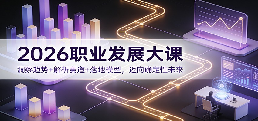 2026职业发展大课：洞察趋势+解析赛道+落地模型，迈向确定性未来-创享网