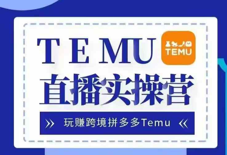 Temu直播实战营，玩赚跨境拼多多Temu，国内电商卷就出海赚美金 - 创享网-创享网