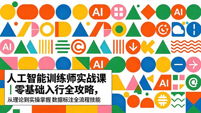 AI人工智能 训练师实战课｜零基础入行全攻略，从理论到实操掌握数据标注全流程技能 - 创享网-创享网