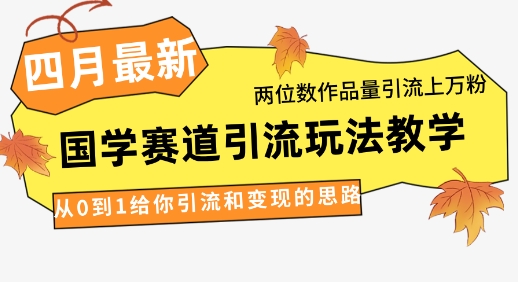 4月最新，国学赛道引流玩法教学，两位数作品量引流上万粉，从0到1给你引流和变现的思路 - 创享网-创享网