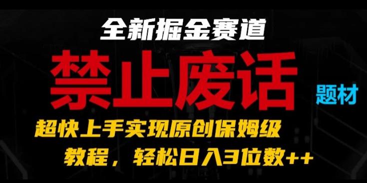 全新掘金赛道，禁止废话题材，超快上手实现原创保姆级教程，轻松日入3位数【揭秘】 - 创享网-创享网