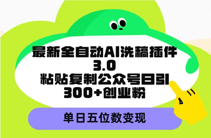 (9662期)最新全自动AI洗稿插件3.0，粘贴复制公众号日引300+创业粉，单日五位数变现 - 创享网-创享网
