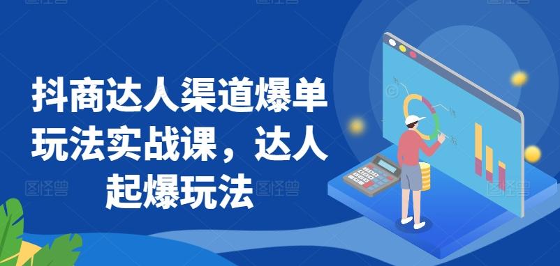 抖商达人渠道爆单玩法实战课，达人起爆玩法 - 创享网-创享网