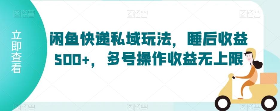 闲鱼快递私域玩法，睡后收益500+，多号操作收益无上限【揭秘】 - 创享网-创享网