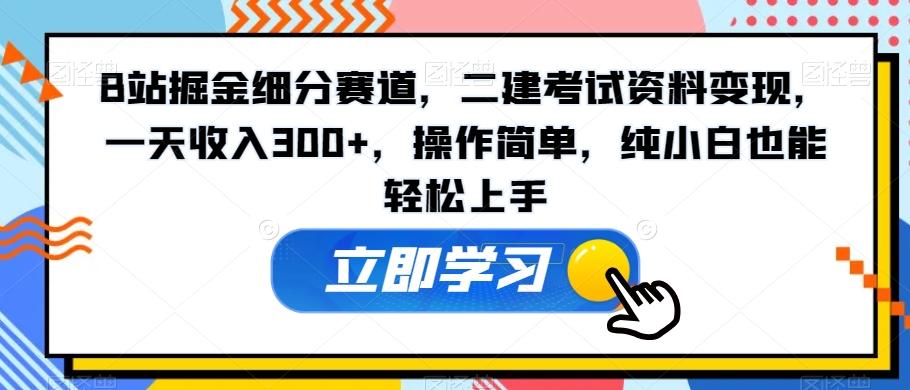 B站掘金细分赛道，二建考试资料变现，一天收入300+，操作简单，纯小白也能轻松上手 - 创享网-创享网