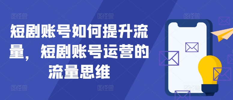 短剧账号如何提升流量，短剧账号运营的流量思维 - 创享网-创享网