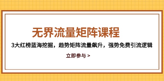 无界流量矩阵课程，3大红榜蓝海挖掘，趋势矩阵流量飙升，强势免费引流逻辑 - 创享网-创享网