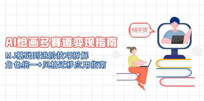 AI绘画多赛道变现指南：MJ基础到进阶技巧拆解，角色统一+风格迁移应用指南-创享网