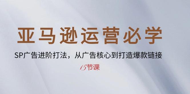 亚马逊运营必学： SP广告进阶打法，从广告核心到打造爆款链接-15节课 - 创享网-创享网