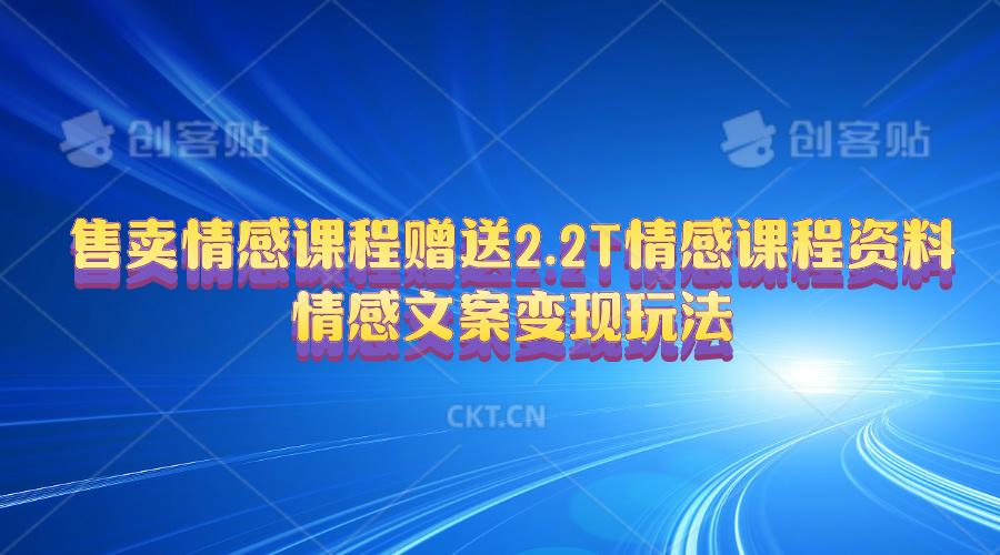 售卖情感课程，赠送2.2T情感课程资料，情感文案变现玩法 - 创享网-创享网