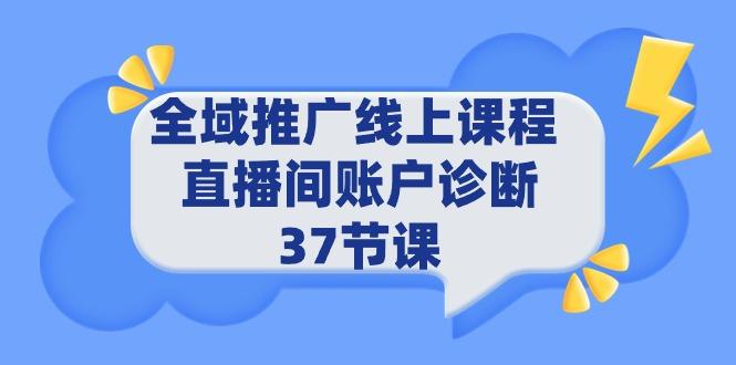 (9577期)全域推广线上课程 _ 直播间账户诊断 37节课 - 创享网-创享网