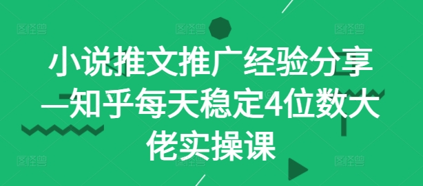 小说推文推广经验分享—知乎每天稳定4位数大佬实操课 - 创享网-创享网